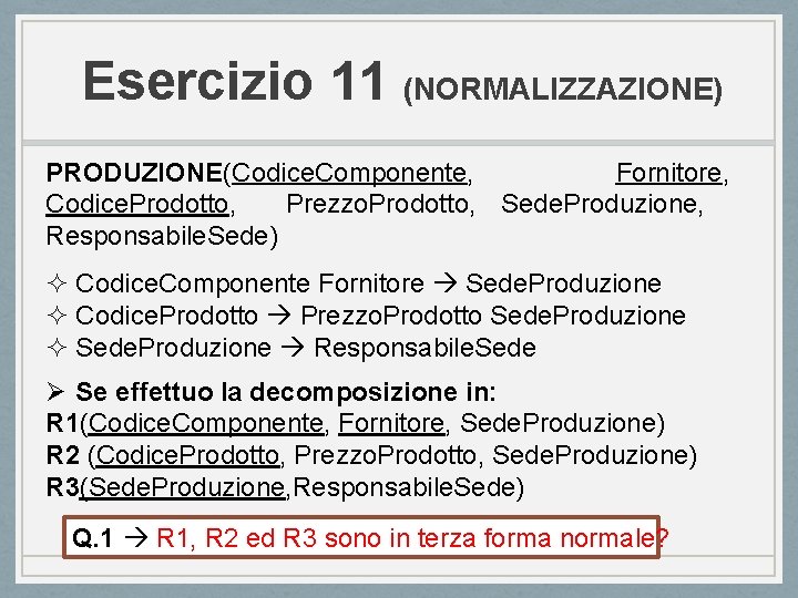 Esercizio 11 (NORMALIZZAZIONE) PRODUZIONE(Codice. Componente, Fornitore, Codice. Prodotto, Prezzo. Prodotto, Sede. Produzione, Responsabile. Sede)