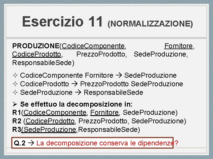 Esercizio 11 (NORMALIZZAZIONE) PRODUZIONE(Codice. Componente, Fornitore, Codice. Prodotto, Prezzo. Prodotto, Sede. Produzione, Responsabile. Sede)