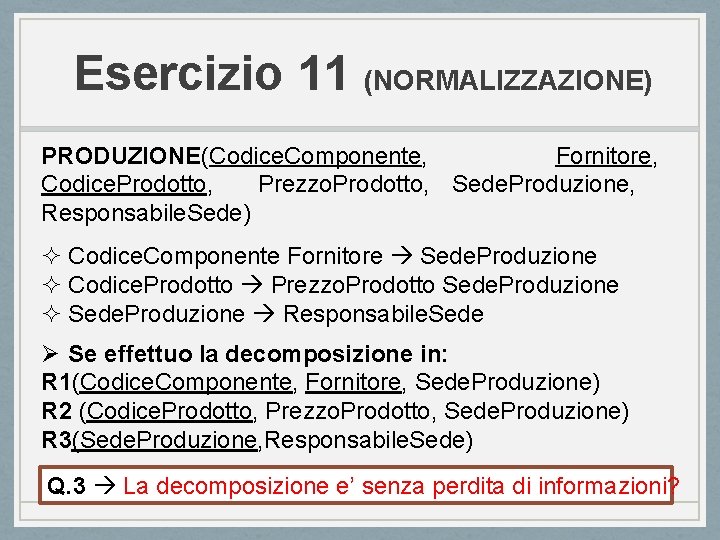 Esercizio 11 (NORMALIZZAZIONE) PRODUZIONE(Codice. Componente, Fornitore, Codice. Prodotto, Prezzo. Prodotto, Sede. Produzione, Responsabile. Sede)
