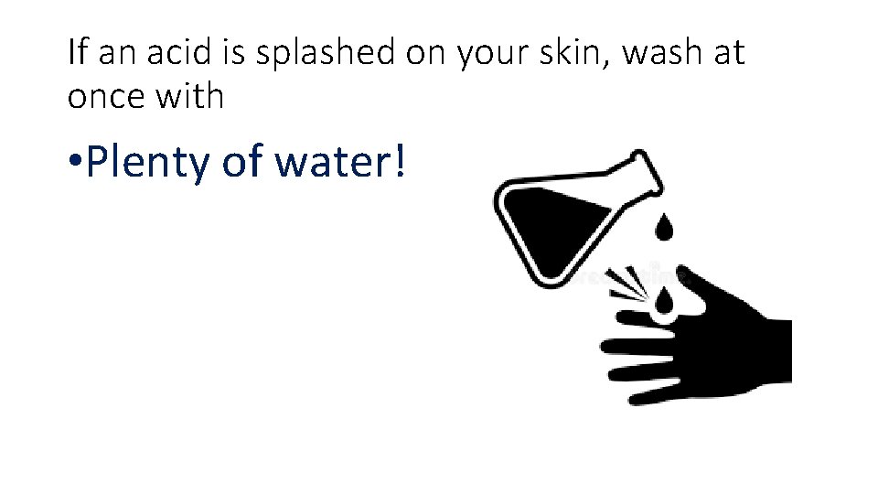 If an acid is splashed on your skin, wash at once with • Plenty