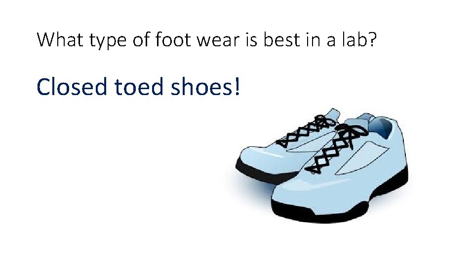 What type of foot wear is best in a lab? Closed toed shoes! 
