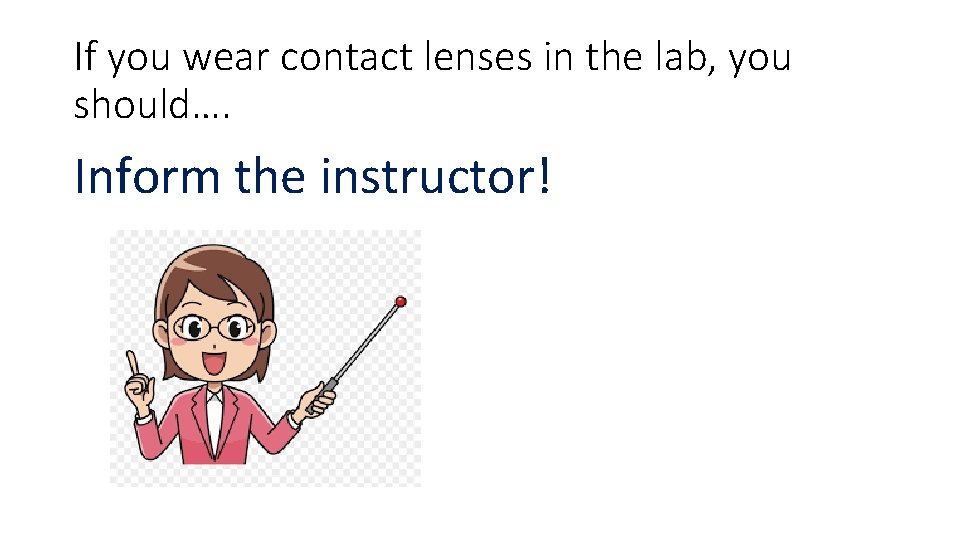 If you wear contact lenses in the lab, you should…. Inform the instructor! 