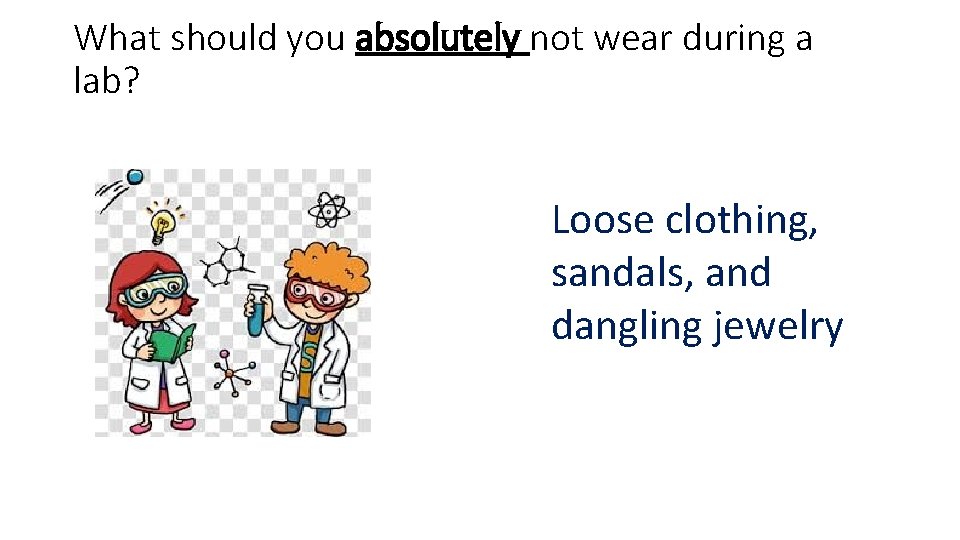 What should you absolutely not wear during a lab? Loose clothing, sandals, and dangling