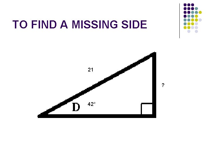 TO FIND A MISSING SIDE 21 ? 42° 