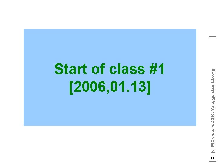 2 (c) M Gerstein, 2010, Yale, gersteinlab. org Start of class #1 [2006, 01.