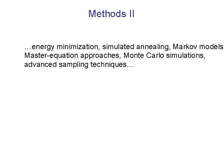 Methods II …energy minimization, simulated annealing, Markov models, Master-equation approaches, Monte Carlo simulations, advanced