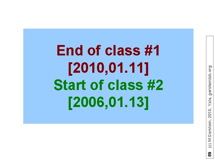 59 (c) M Gerstein, 2010, Yale, gersteinlab. org End of class #1 [2010, 01.