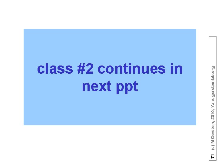 71 (c) M Gerstein, 2010, Yale, gersteinlab. org class #2 continues in next ppt