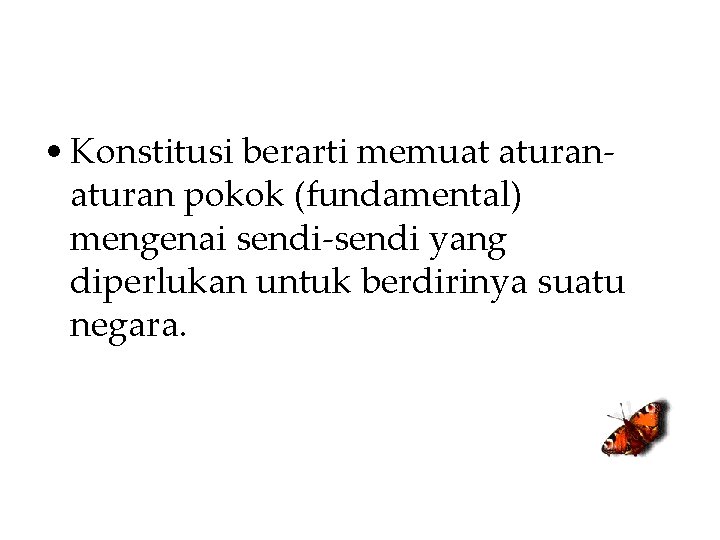  • Konstitusi berarti memuat aturan pokok (fundamental) mengenai sendi-sendi yang diperlukan untuk berdirinya