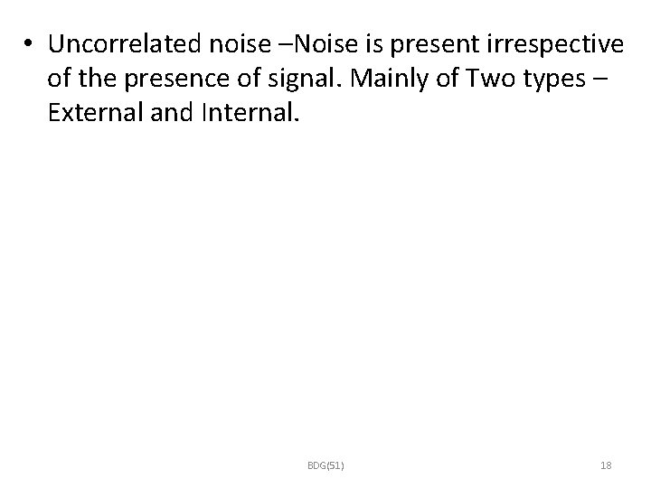  • Uncorrelated noise –Noise is present irrespective of the presence of signal. Mainly