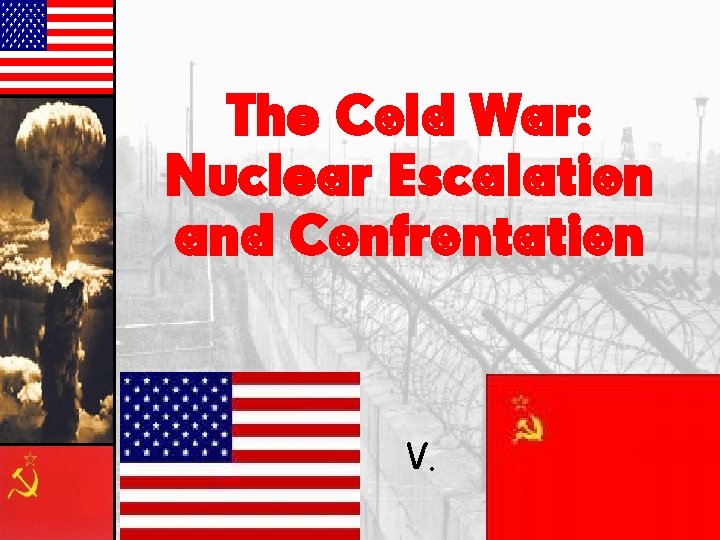 The Cold War: Nuclear Escalation and Confrontation V. 
