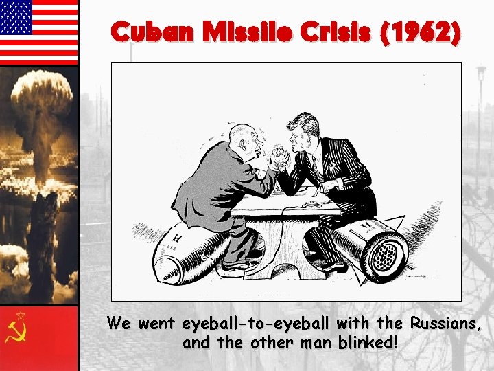 Cuban Missile Crisis (1962) We went eyeball-to-eyeball with the Russians, and the other man