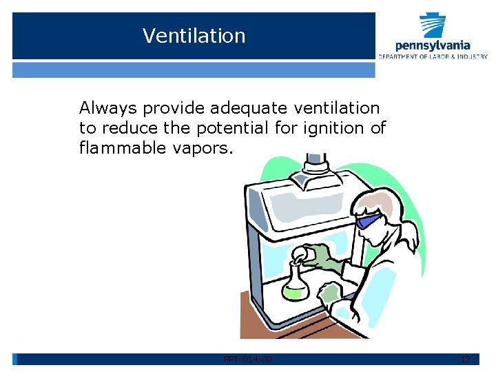 Ventilation Always provide adequate ventilation to reduce the potential for ignition of flammable vapors.