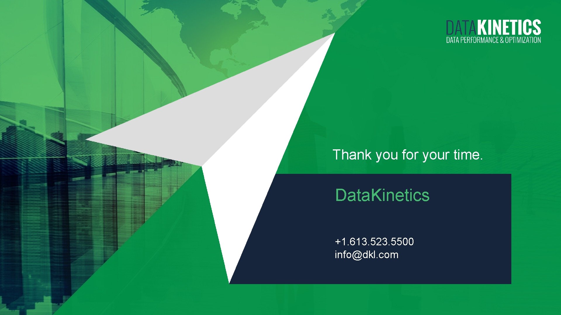 Thank you for your time. Data. Kinetics +1. 613. 523. 5500 info@dkl. com 