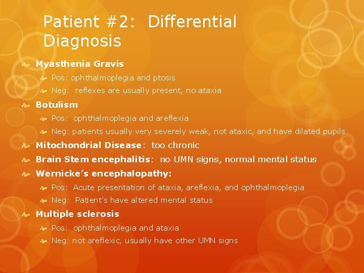 Patient #2: Differential Diagnosis Myasthenia Gravis Pos: ophthalmoplegia and ptosis Neg: reflexes are usually