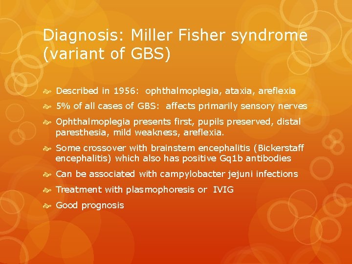 Diagnosis: Miller Fisher syndrome (variant of GBS) Described in 1956: ophthalmoplegia, ataxia, areflexia 5%