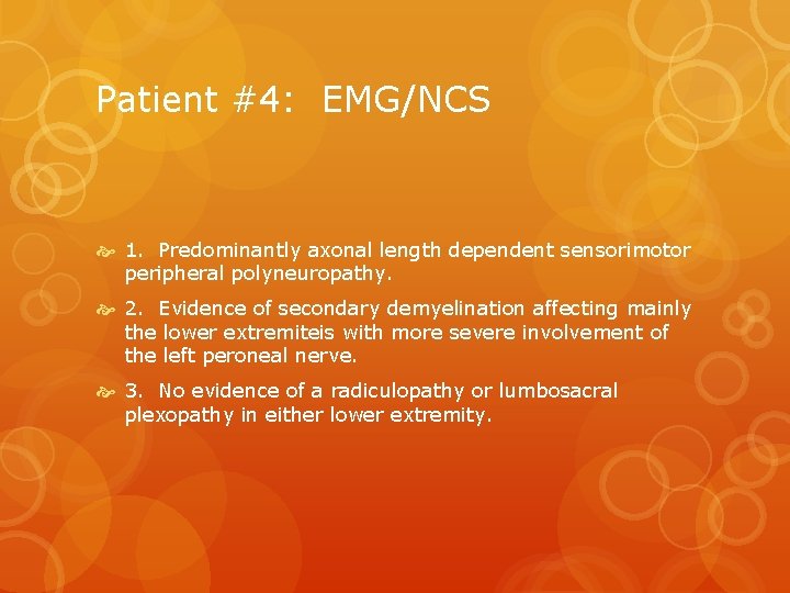 Patient #4: EMG/NCS 1. Predominantly axonal length dependent sensorimotor peripheral polyneuropathy. 2. Evidence of