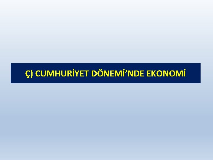 Ç) CUMHURİYET DÖNEMİ’NDE EKONOMİ 