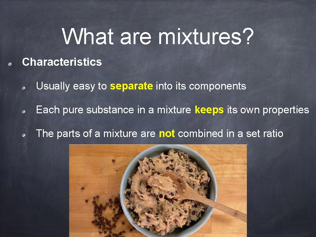 What are mixtures? Characteristics Usually easy to separate into its components Each pure substance