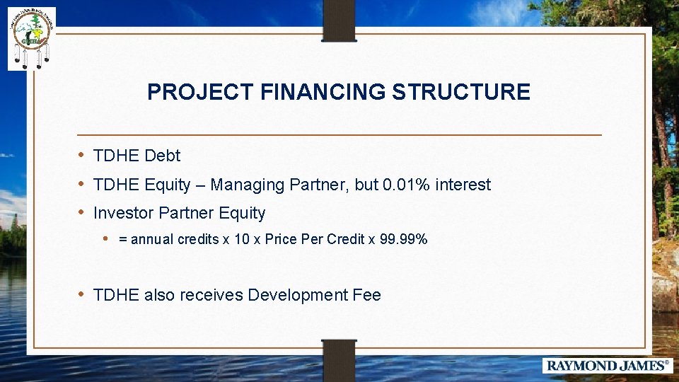 PROJECT FINANCING STRUCTURE • TDHE Debt • TDHE Equity – Managing Partner, but 0.