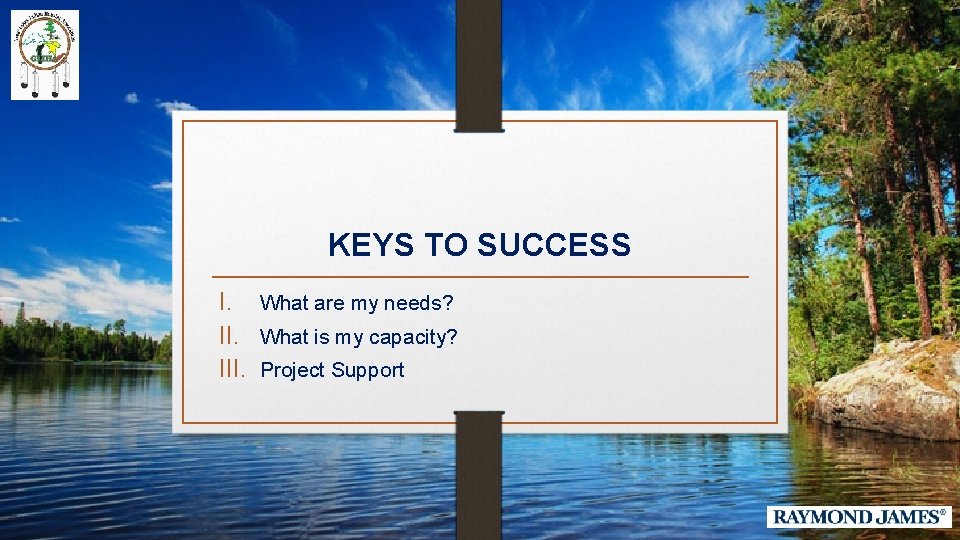 KEYS TO SUCCESS I. What are my needs? II. What is my capacity? III.