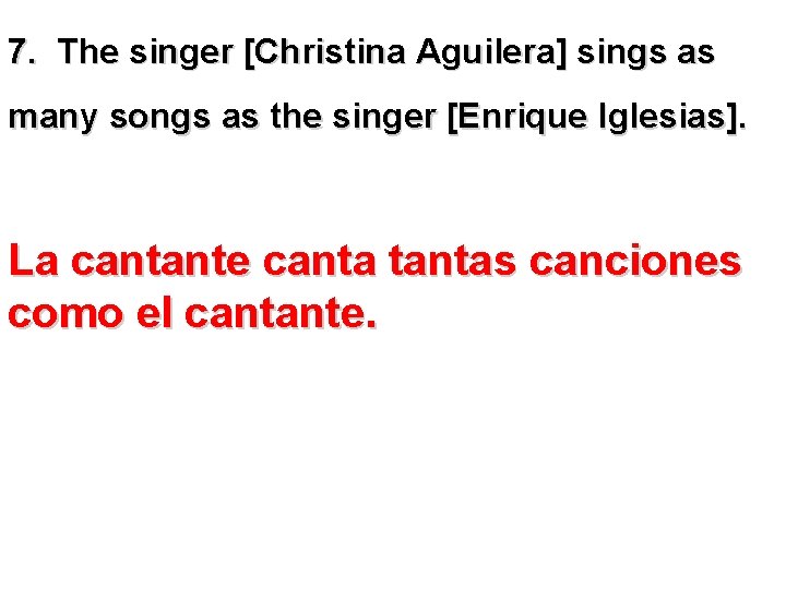 7. The singer [Christina Aguilera] sings as many songs as the singer [Enrique Iglesias].