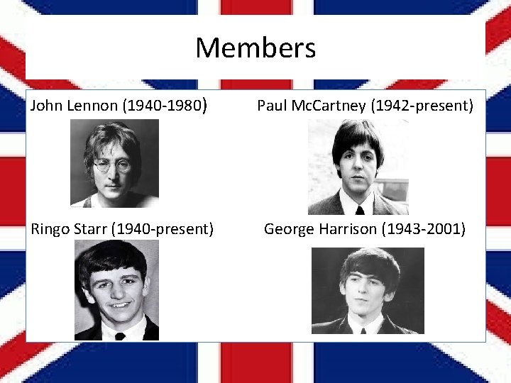 Members John Lennon (1940 -1980) Paul Mc. Cartney (1942 -present) Ringo Starr (1940 -present)