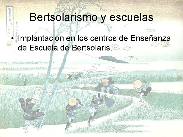 Bertsolarismo y escuelas • Implantacion en los centros de Enseñanza de Escuela de Bertsolaris.