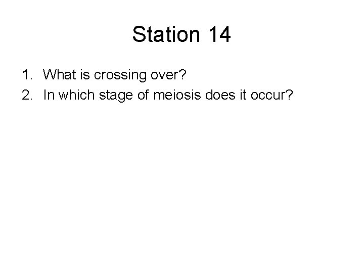 Station 14 1. What is crossing over? 2. In which stage of meiosis does