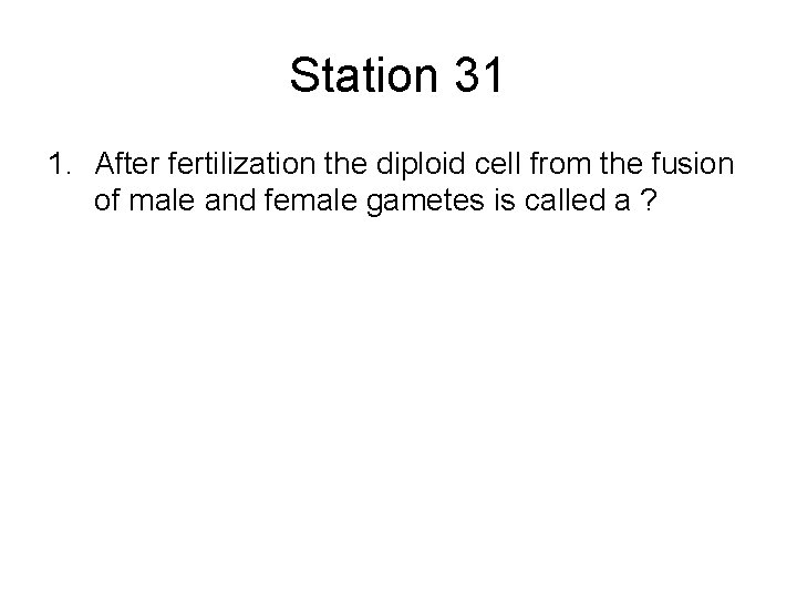 Station 31 1. After fertilization the diploid cell from the fusion of male and