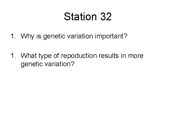 Station 32 1. Why is genetic variation important? 1. What type of repoduction results