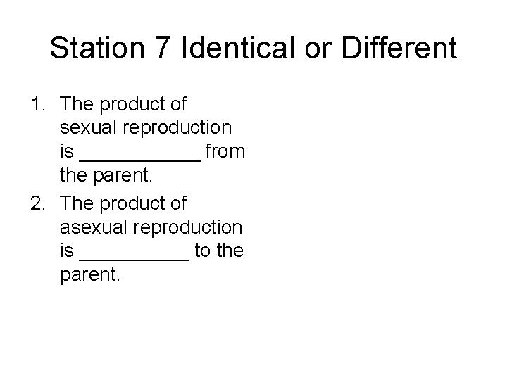 Station 7 Identical or Different 1. The product of sexual reproduction is ______ from