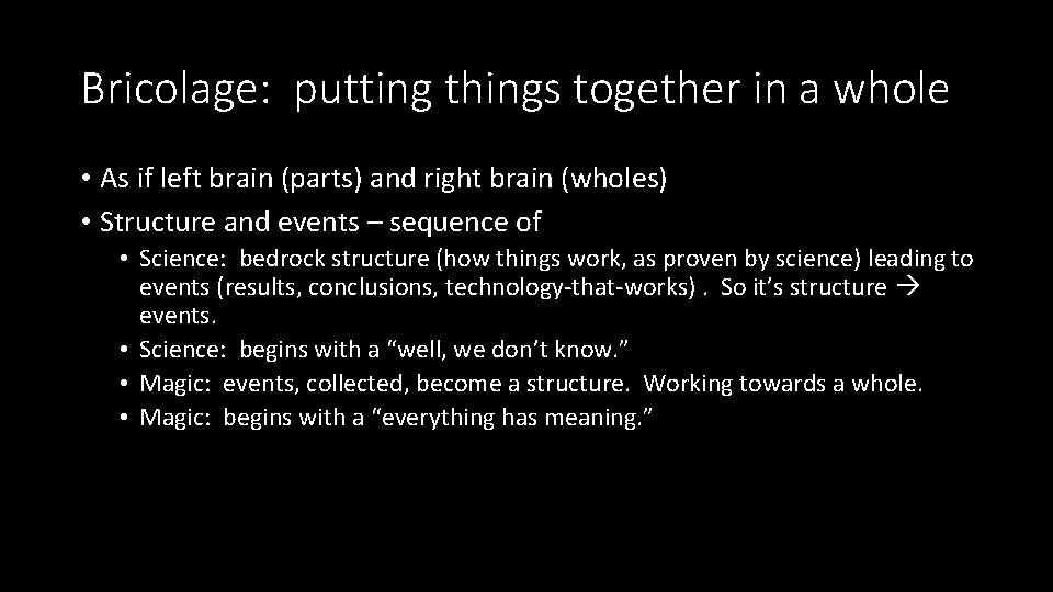 Bricolage: putting things together in a whole • As if left brain (parts) and