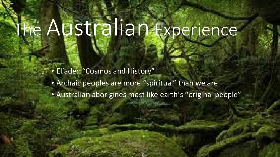The Australian Experience • Eliade: “Cosmos and History” • Archaic peoples are more “spiritual”