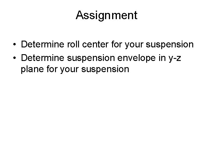 Assignment • Determine roll center for your suspension • Determine suspension envelope in y-z