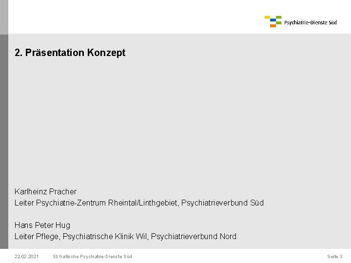 2. Präsentation Konzept Karlheinz Pracher Leiter Psychiatrie-Zentrum Rheintal/Linthgebiet, Psychiatrieverbund Süd Hans Peter Hug Leiter