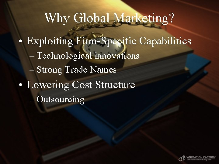 Why Global Marketing? • Exploiting Firm-Specific Capabilities – Technological innovations – Strong Trade Names