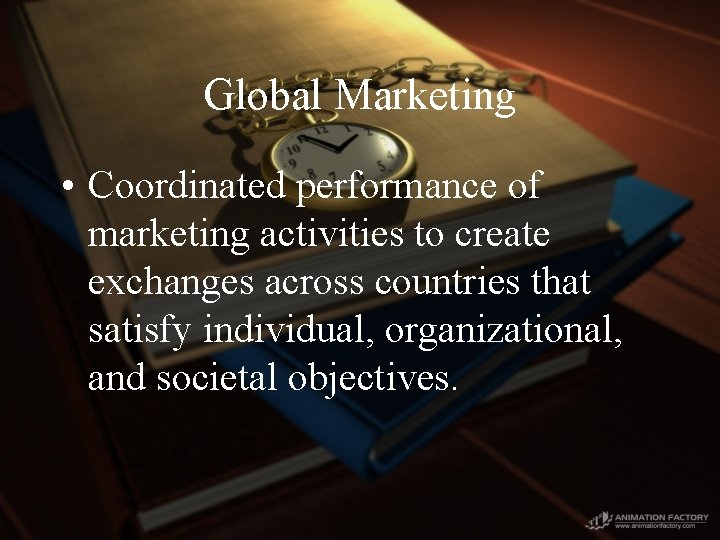 Global Marketing • Coordinated performance of marketing activities to create exchanges across countries that