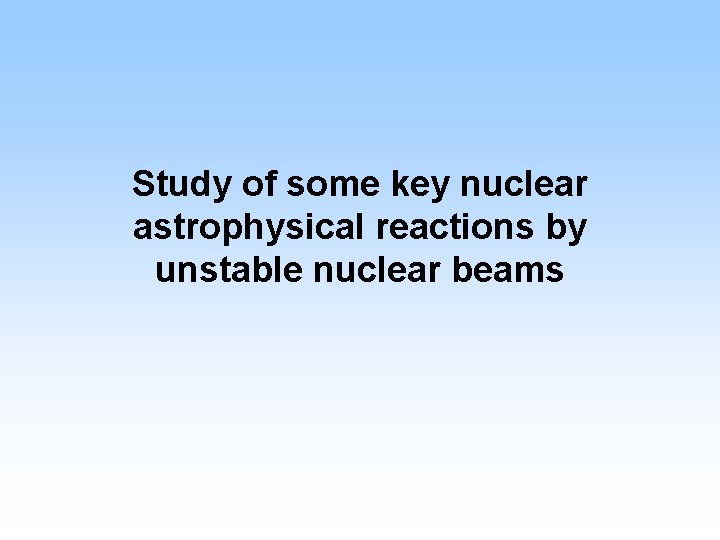 Study of some key nuclear astrophysical reactions by unstable nuclear beams 