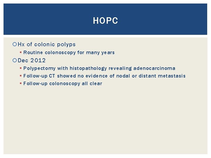 HOPC Hx of colonic polyps § Routine colonoscopy for many years Dec 2012 §