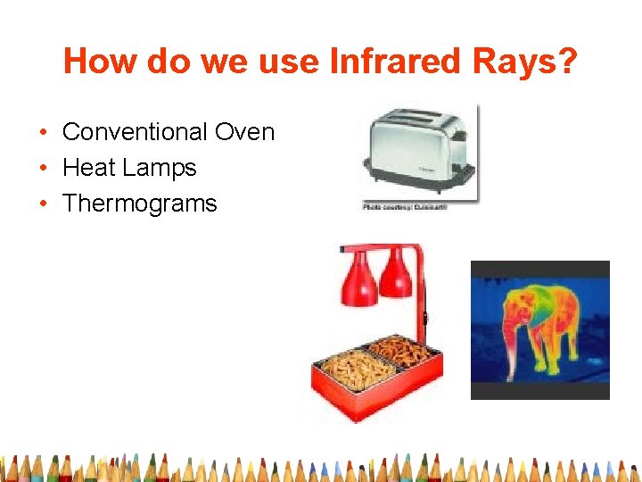 How do we use Infrared Rays? • Conventional Oven • Heat Lamps • Thermograms
