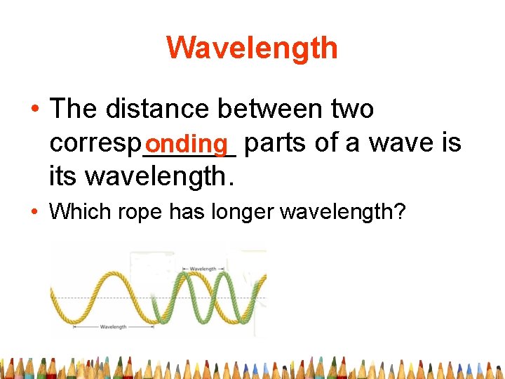 Wavelength • The distance between two corresp______ onding parts of a wave is its