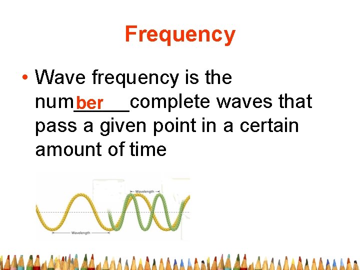 Frequency • Wave frequency is the num_____complete waves that ber pass a given point