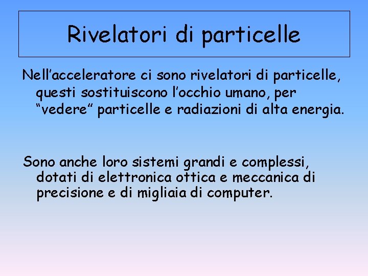 Rivelatori di particelle Nell’acceleratore ci sono rivelatori di particelle, questi sostituiscono l’occhio umano, per Rivelatori di particelle Nell’acceleratore ci sono rivelatori di particelle, questi sostituiscono l’occhio umano, per