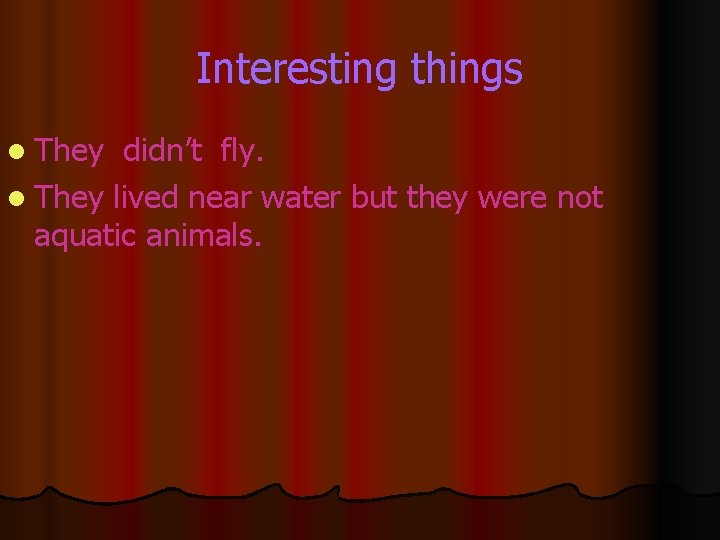 Interesting things l They didn’t fly. l They lived near water but they were