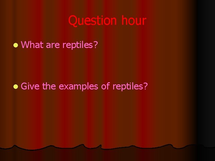 Question hour l What l Give are reptiles? the examples of reptiles? 