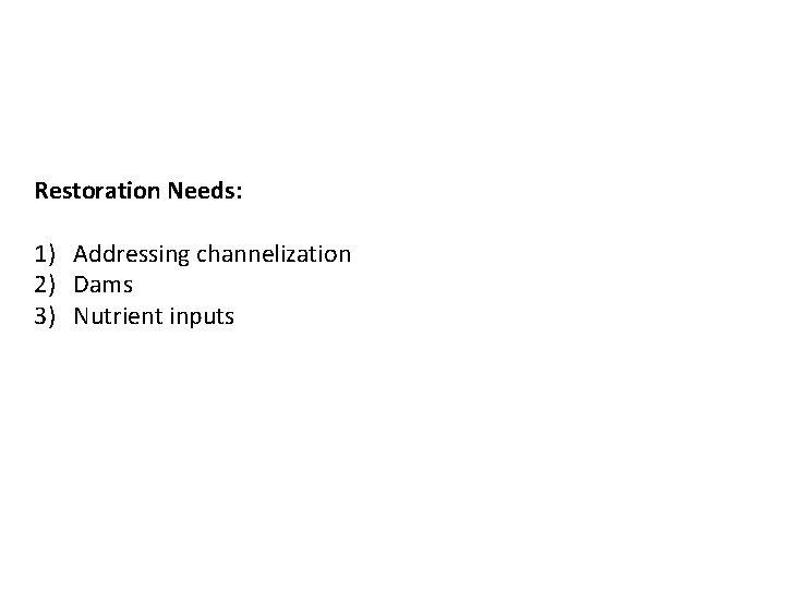 Restoration Needs: 1) Addressing channelization 2) Dams 3) Nutrient inputs 