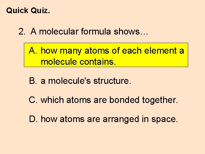 Quick Quiz. 2. A molecular formula shows… A. how many atoms of each element