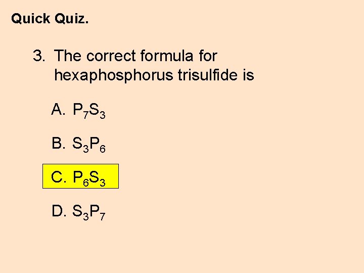 Quick Quiz. 3. The correct formula for hexaphosphorus trisulfide is A. P 7 S