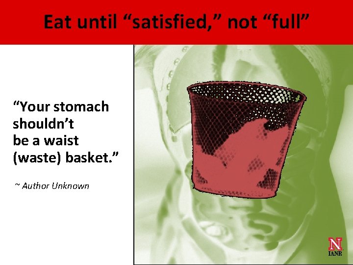 Eat until “satisfied, ” not “full” “Your stomach shouldn’t be a waist (waste) basket.